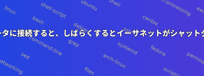 別のコンピュータに接続すると、しばらくするとイーサネットがシャットダウンします。