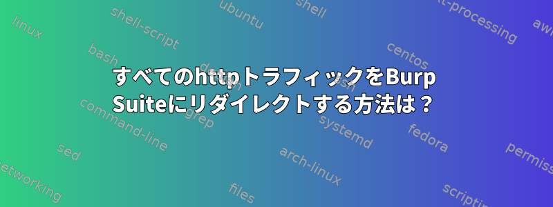 すべてのhttpトラフィックをBurp Suiteにリダイレクトする方法は？