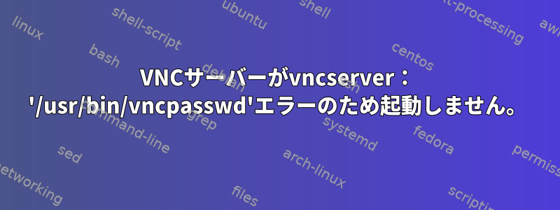 VNCサーバーがvncserver： '/usr/bin/vncpasswd'エラーのため起動しません。