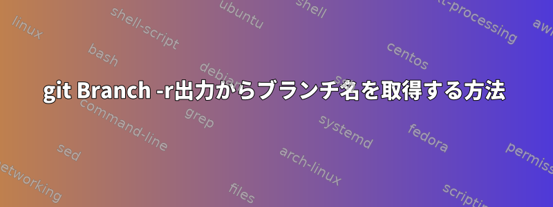 git Branch -r出力からブランチ名を取得する方法