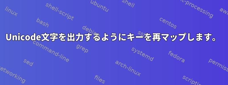 Unicode文字を出力するようにキーを再マップします。