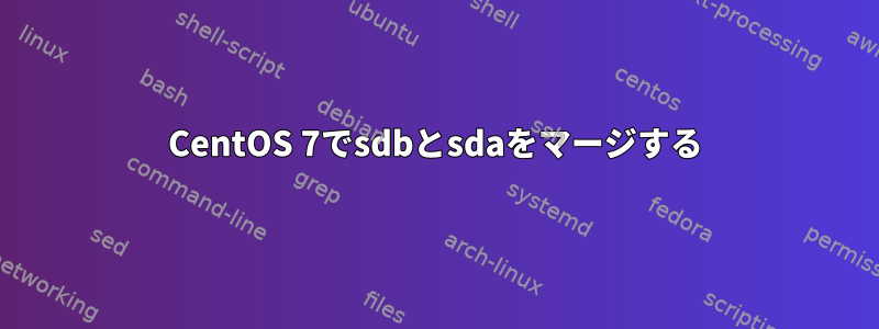 CentOS 7でsdbとsdaをマージする