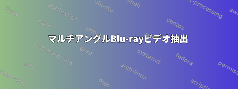 マルチアングルBlu-rayビデオ抽出