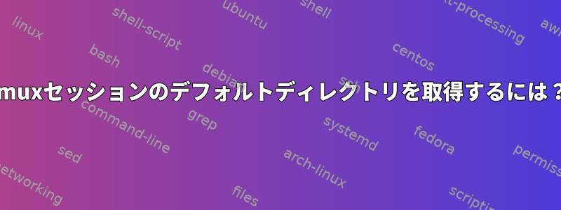 tmuxセッションのデフォルトディレクトリを取得するには？