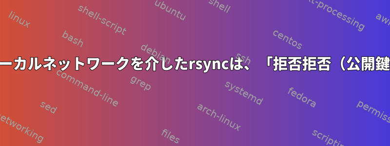 RSHを使用するローカルネットワークを介したrsyncは、「拒否拒否（公開鍵）」を返します。