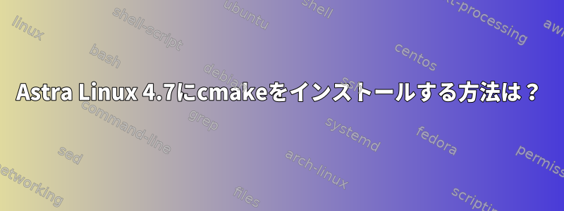 Astra Linux 4.7にcmakeをインストールする方法は？