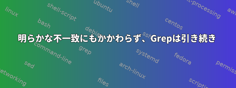 明らかな不一致にもかかわらず、Grepは引き続き