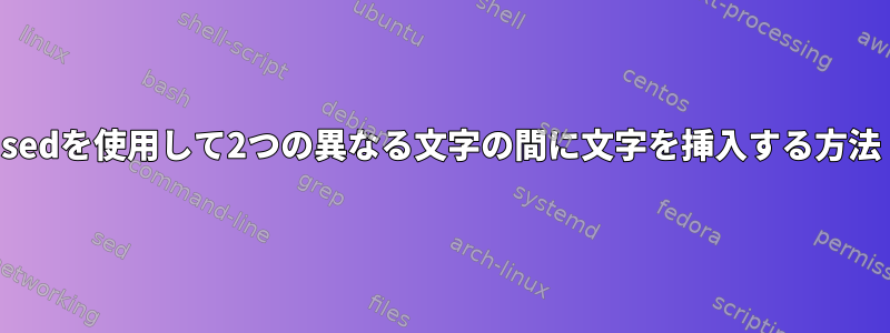 sedを使用して2つの異なる文字の間に文字を挿入する方法