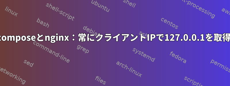 docker-composeとnginx：常にクライアントIPで127.0.0.1を取得します。