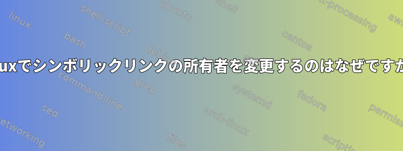 Linuxでシンボリックリンクの所有者を変更するのはなぜですか？