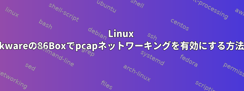 Linux Slackwareの86Boxでpcapネットワーキングを有効にする方法は？