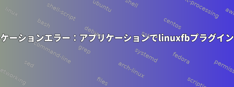 Qt静的リンクアプリケーションエラー：アプリケーションでlinuxfbプラグインが見つかりません。