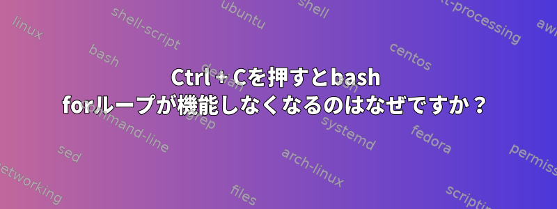 Ctrl + Cを押すとbash forループが機能しなくなるのはなぜですか？