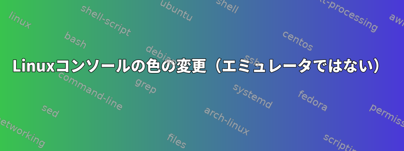 Linuxコンソールの色の変更（エミュレータではない）