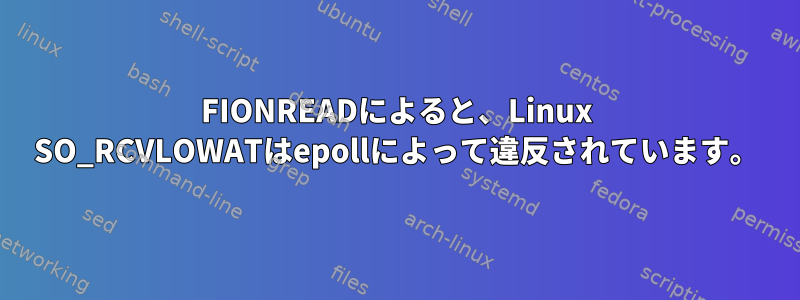 FIONREADによると、Linux SO_RCVLOWATはepollによって違反されています。