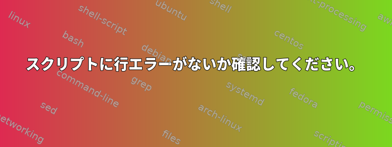 スクリプトに行エラーがないか確認してください。