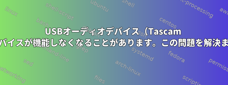 USBオーディオデバイス（Tascam US-2x2HR）が時々ロードされず、他のUSBデバイスが機能しなくなることがあります。この問題を解決またはデバッグするにはどうすればよいですか？