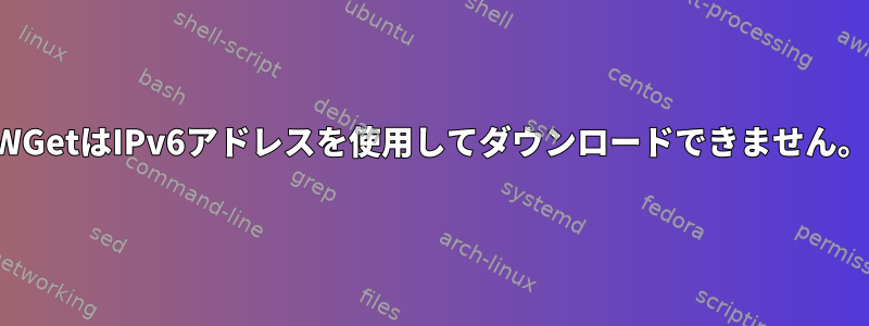 WGetはIPv6アドレスを使用してダウンロードできません。