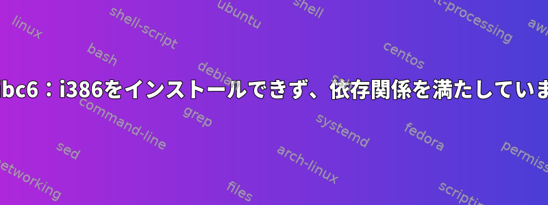 APTはlibc6：i386をインストールできず、依存関係を満たしていません。