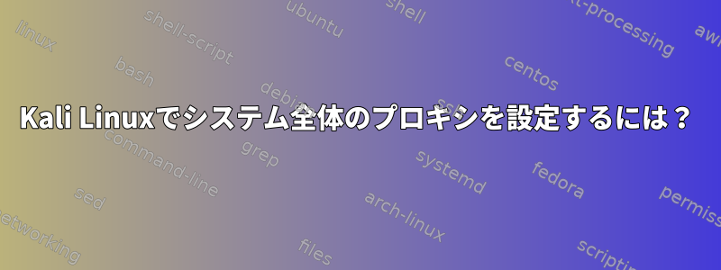 Kali Linuxでシステム全体のプロキシを設定するには？