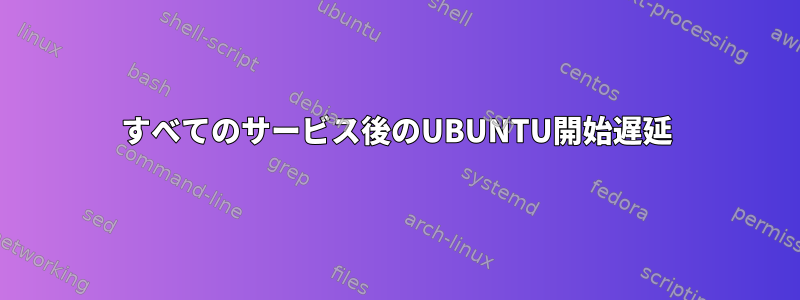 すべてのサービス後のUBUNTU開始遅延