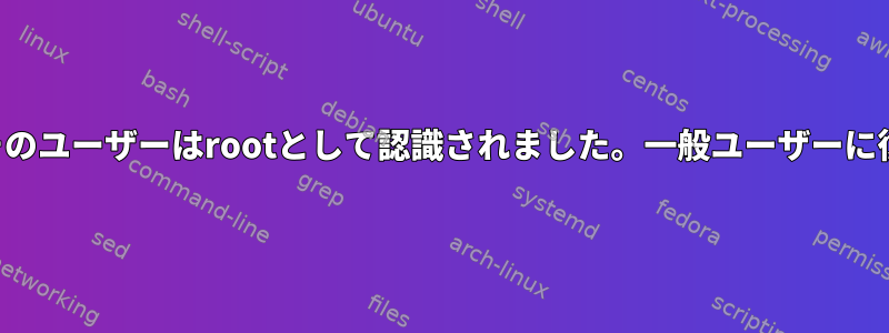 新しいユーザーを作成しましたが、そのユーザーはrootとして認識されました。一般ユーザーに復元するにはどうすればよいですか？