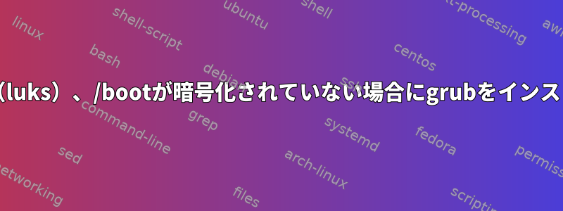 /が暗号化され（luks）、/bootが暗号化されていない場合にgrubをインストールする方法