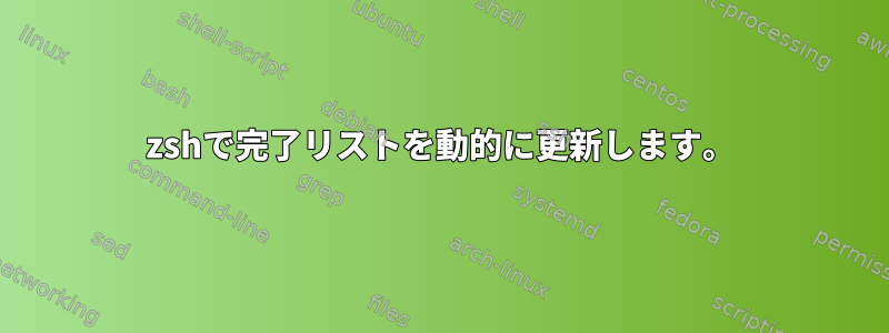 zshで完了リストを動的に更新します。