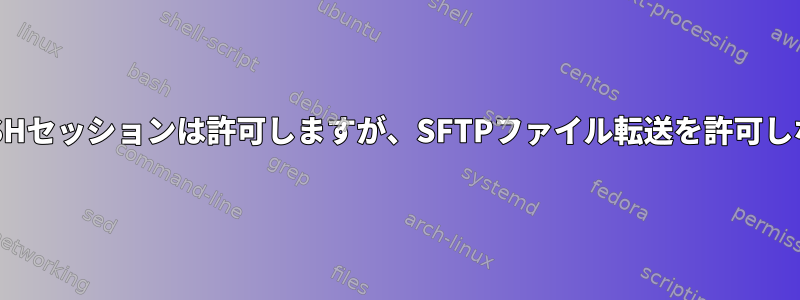 LinuxサーバーへのSSHセッションは許可しますが、SFTPファイル転送を許可しない方法は何ですか？