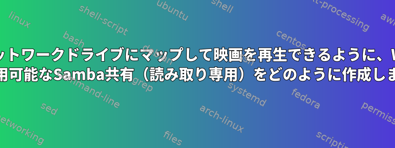 友達がネットワークドライブにマップして映画を再生できるように、Windows 10で利用可能なSamba共有（読み取り専用）をどのように作成しますか？