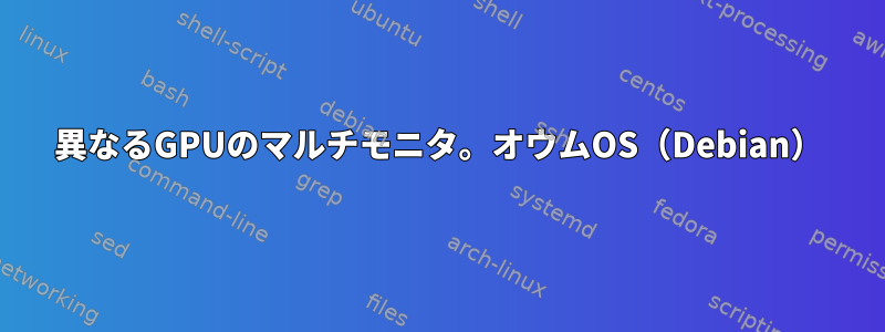 異なるGPUのマルチモニタ。オウムOS（Debian）