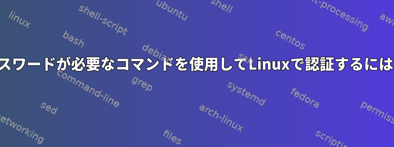 パスワードが必要なコマンドを使用してLinuxで認証するには？