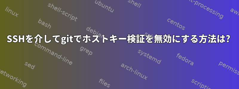 SSHを介してgitでホストキー検証を無効にする方法は?