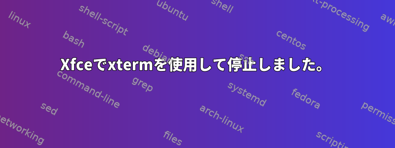 Xfceでxtermを使用して停止しました。