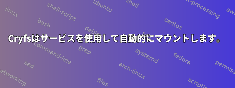 Cryfsはサービスを使用して自動的にマウントします。