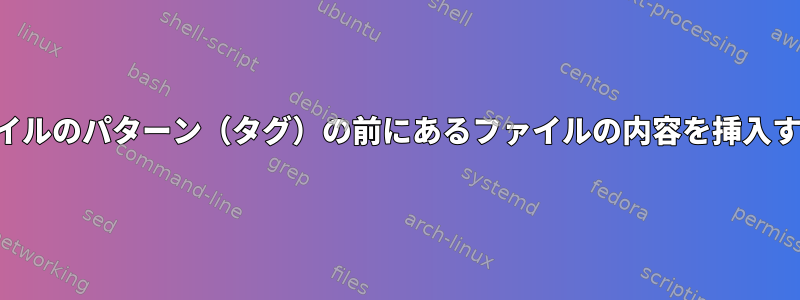 別のファイルのパターン（タグ）の前にあるファイルの内容を挿入するには？