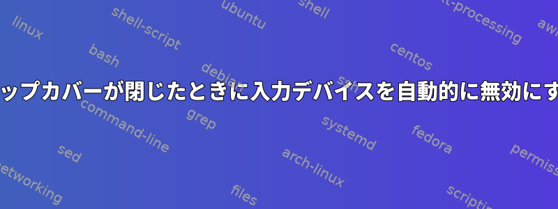 Waylandセッションでラップトップカバーが閉じたときに入力デバイスを自動的に無効にするにはどうすればよいですか？