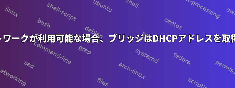 起動後にネットワークが利用可能な場合、ブリッジはDHCPアドレスを取得できません。