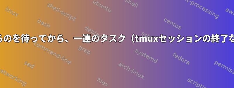 基本端末をブロックせずにプロセスが終了するのを待ってから、一連のタスク（tmuxセッションの終了など）を実行するにはどうすればよいですか？