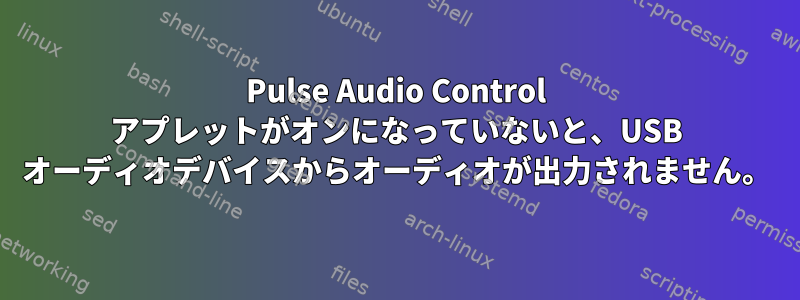 Pulse Audio Control アプレットがオンになっていないと、USB オーディオデバイスからオーディオが出力されません。