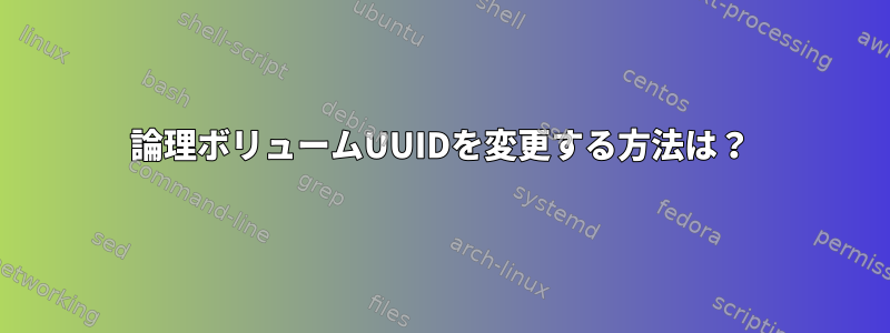 論理ボリュームUUIDを変更する方法は？