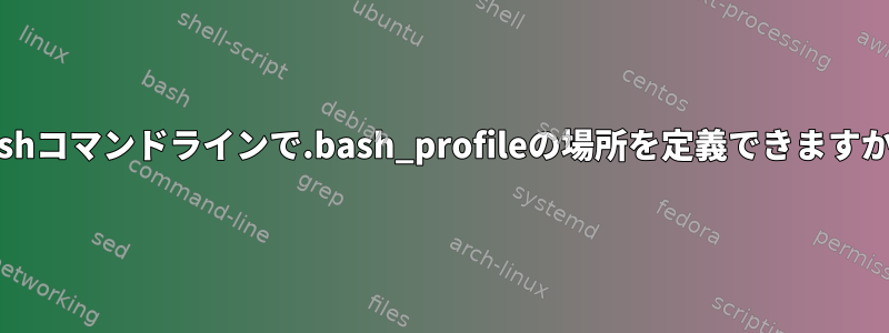 Bashコマンドラインで.bash_profileの場所を定義できますか？