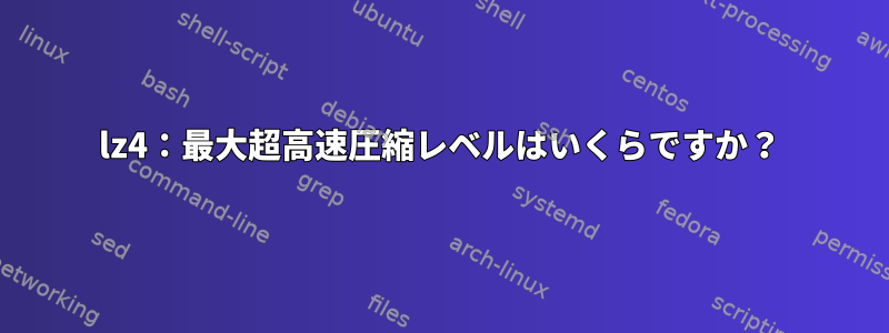 lz4：最大超高速圧縮レベルはいくらですか？