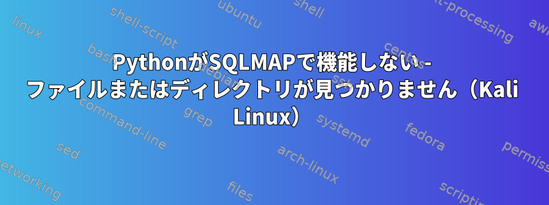 PythonがSQLMAPで機能しない - ファイルまたはディレクトリが見つかりません（Kali Linux）