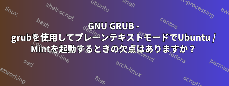 GNU GRUB - grubを使用してプレーンテキストモードでUbuntu / Mintを起動するときの欠点はありますか？