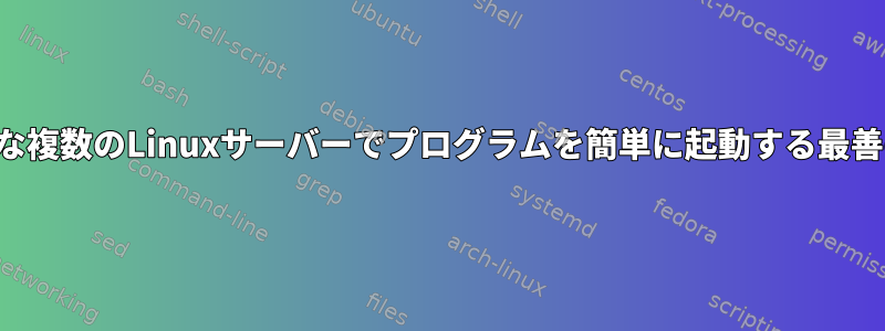 ヘッドレスが不可能な複数のLinuxサーバーでプログラムを簡単に起動する最善の方法は何ですか？