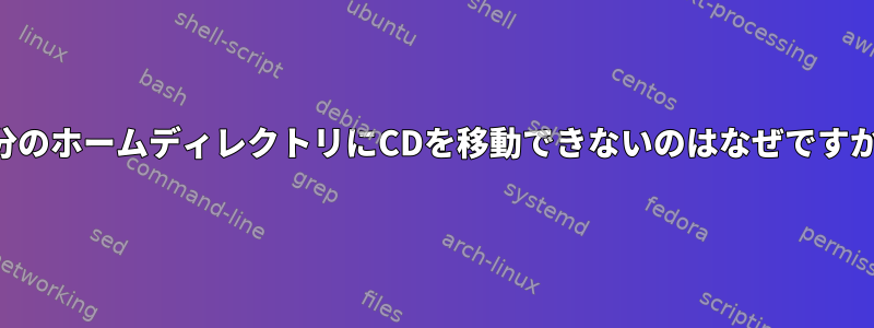 自分のホームディレクトリにCDを移動できないのはなぜですか？