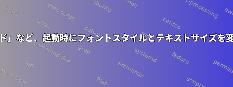 「初期RAMディスクのロード」など、起動時にフォントスタイルとテキストサイズを変更する方法はありますか？