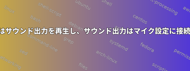 マイク入力はサウンド出力を再生し、サウンド出力はマイク設定に接続されます。