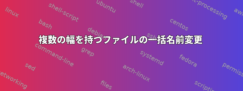 複数の幅を持つファイルの一括名前変更